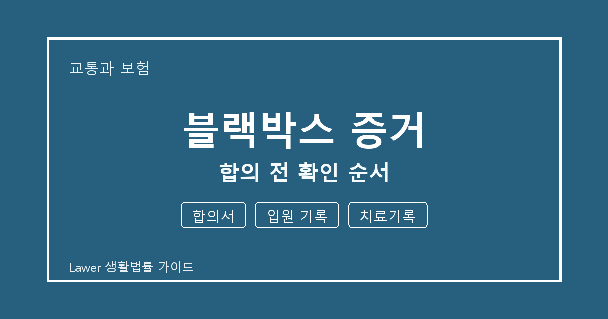 블랙박스 증거 대응 절차, 합의서부터 입원 기록까지 확인 기준 정리 생활법률 안내 이미지