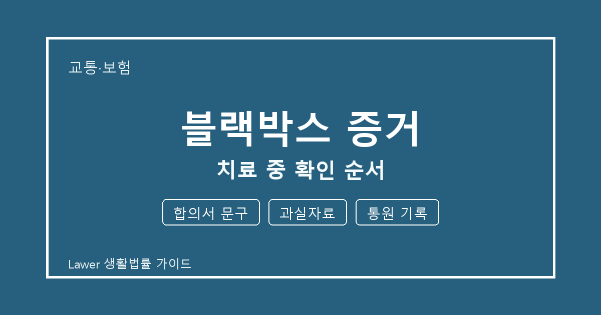블랙박스 증거 치료 중 놓치기 쉬운 합의서 문구·과실자료 체크리스트 생활법률 안내 이미지