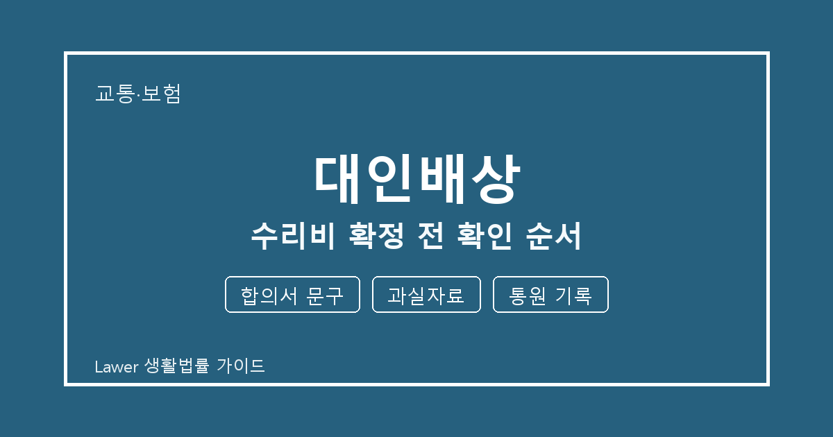 대인배상 수리비 확정 전 놓치기 쉬운 합의서 문구·과실자료 체크리스트 생활법률 안내 이미지